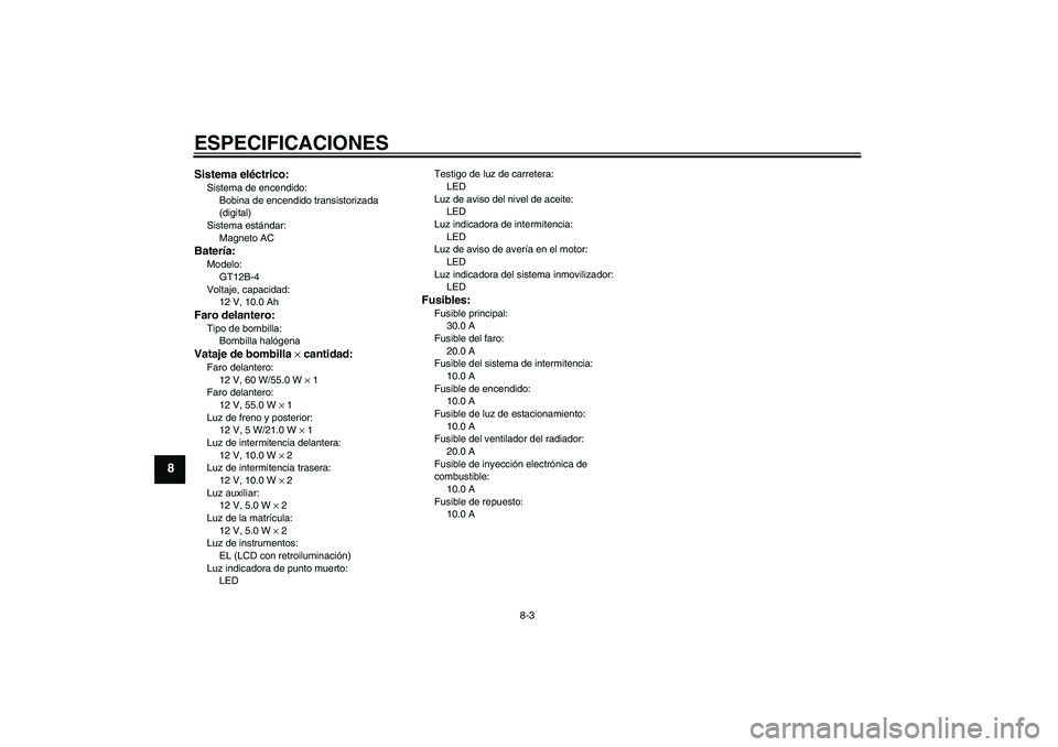 YAMAHA FZ6 S 2004 Manuale de Empleo (in Spanish) ESPECIFICACIONES
8-3
8
Sistema eléctrico:Sistema de encendido:
Bobina de encendido transistorizada
(digital)
Sistema estándar:
Magneto ACBatería:Modelo:
GT12B-4
Voltaje, capacidad:
12 V, 10.0 AhFa YAMAHA FZ6 S 2004 Manuale de Empleo (in Spanish) ESPECIFICACIONES
8-3
8
Sistema eléctrico:Sistema de encendido:
Bobina de encendido transistorizada
(digital)
Sistema estándar:
Magneto ACBatería:Modelo:
GT12B-4
Voltaje, capacidad:
12 V, 10.0 AhFa