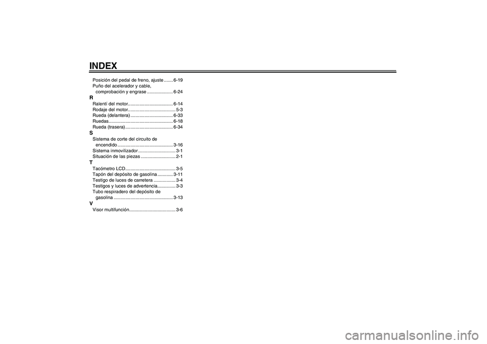 YAMAHA FZ6 S 2004  Manuale de Empleo (in Spanish) INDEXPosición del pedal de freno, ajuste ....... 6-19
Puño del acelerador y cable, 
comprobación y engrase .................... 6-24RRalentí del motor................................... 6-14
Rodaj