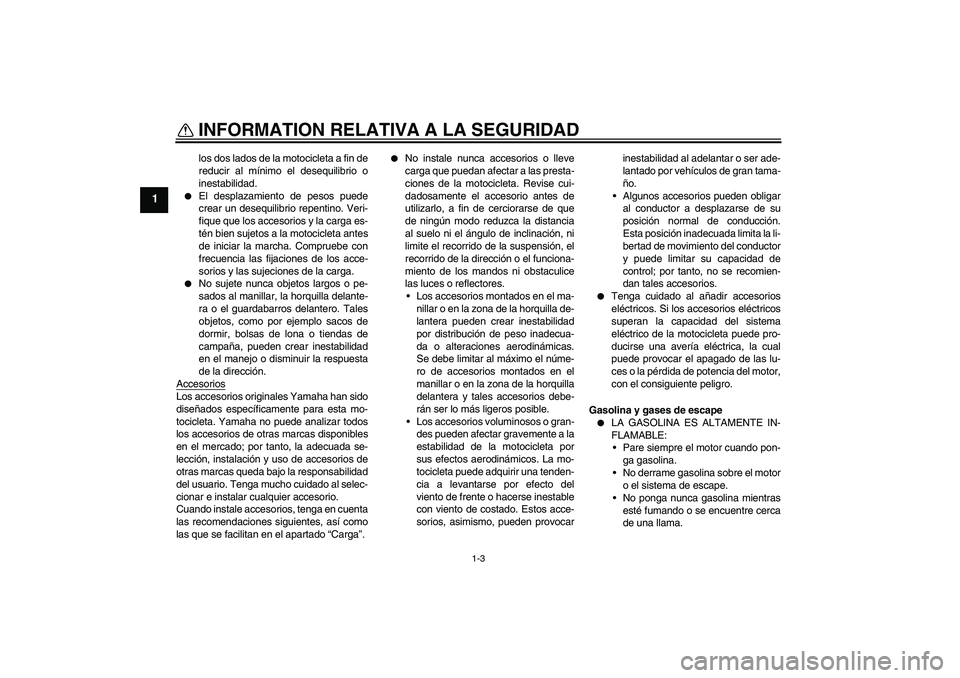 YAMAHA FZ6 S 2004  Manuale de Empleo (in Spanish) INFORMATION RELATIVA A LA SEGURIDAD
1-3
1
los dos lados de la motocicleta a fin de
reducir al mínimo el desequilibrio o
inestabilidad.

El desplazamiento de pesos puede
crear un desequilibrio repent