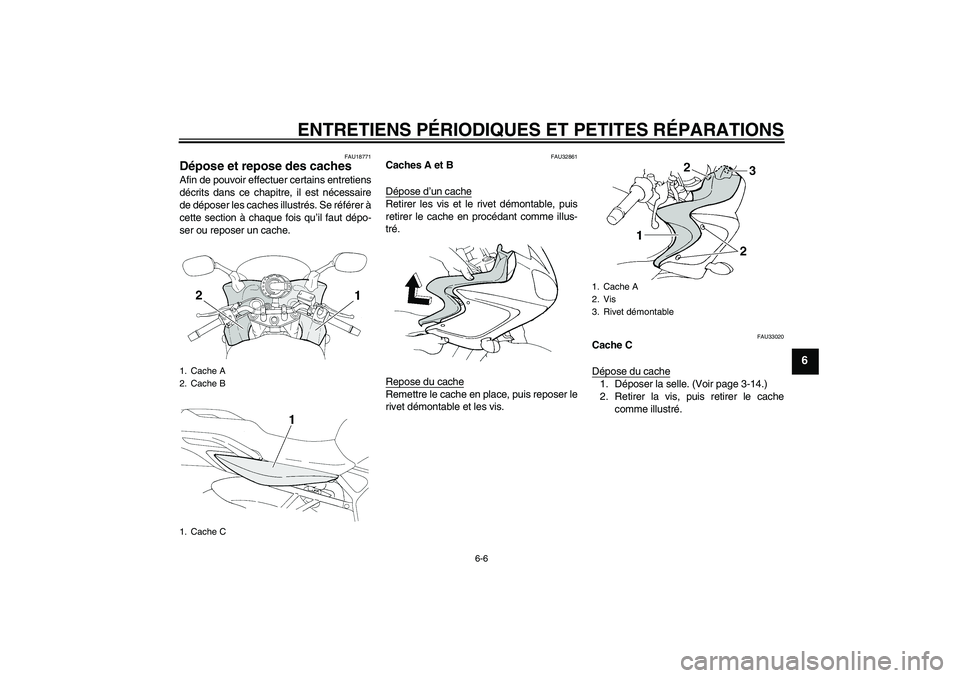 YAMAHA FZ6 S 2004  Notices Demploi (in French) ENTRETIENS PÉRIODIQUES ET PETITES RÉPARATIONS
6-6
6
FAU18771
Dépose et repose des caches Afin de pouvoir effectuer certains entretiens
décrits dans ce chapitre, il est nécessaire
de déposer les 