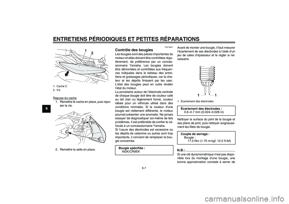 YAMAHA FZ6 S 2004  Notices Demploi (in French) ENTRETIENS PÉRIODIQUES ET PETITES RÉPARATIONS
6-7
6
Repose du cache1. Remettre le cache en place, puis repo-
ser la vis.
2. Remettre la selle en place.
FAU19651
Contrôle des bougies Les bougies son