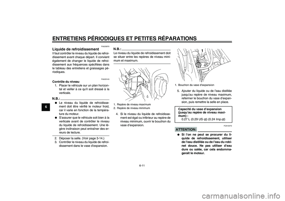 YAMAHA FZ6 S 2004  Notices Demploi (in French) ENTRETIENS PÉRIODIQUES ET PETITES RÉPARATIONS
6-11
6
FAU20070
Liquide de refroidissement Il faut contrôler le niveau du liquide de refroi-
dissement avant chaque départ. Il convient
également de 