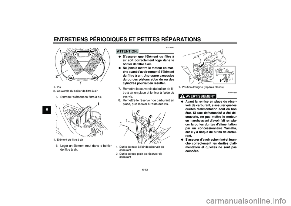 YAMAHA FZ6 S 2004  Notices Demploi (in French) ENTRETIENS PÉRIODIQUES ET PETITES RÉPARATIONS
6-13
6
5. Extraire l’élément du filtre à air.
6. Loger un élément neuf dans le boîtier
de filtre à air.
ATTENTION:
FCA10480

S’assurer que l