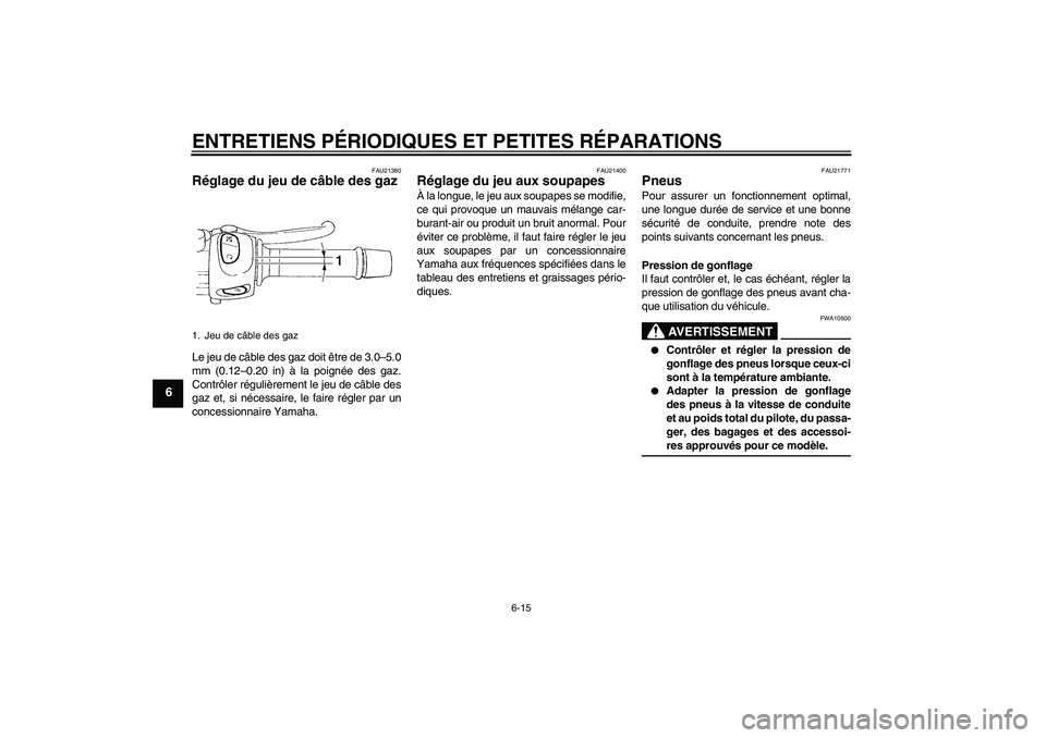 YAMAHA FZ6 S 2004  Notices Demploi (in French) ENTRETIENS PÉRIODIQUES ET PETITES RÉPARATIONS
6-15
6
FAU21380
Réglage du jeu de câble des gaz Le jeu de câble des gaz doit être de 3.0–5.0
mm (0.12–0.20 in) à la poignée des gaz.
Contrôle