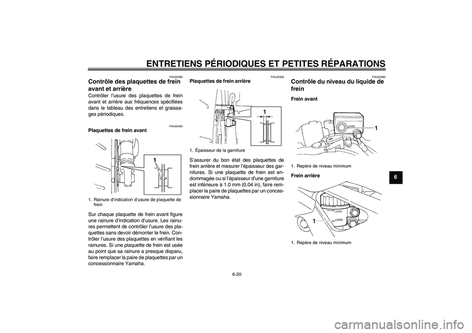 YAMAHA FZ6 S 2004  Notices Demploi (in French) ENTRETIENS PÉRIODIQUES ET PETITES RÉPARATIONS
6-20
6
FAU22390
Contrôle des plaquettes de frein 
avant et arrière Contrôler l’usure des plaquettes de frein
avant et arrière aux fréquences spé