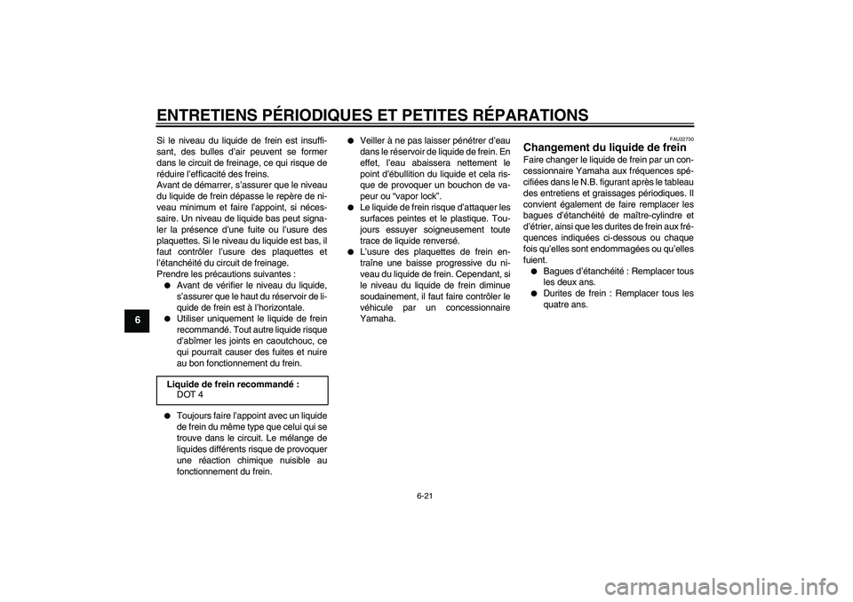 YAMAHA FZ6 S 2004  Notices Demploi (in French) ENTRETIENS PÉRIODIQUES ET PETITES RÉPARATIONS
6-21
6
Si le niveau du liquide de frein est insuffi-
sant, des bulles d’air peuvent se former
dans le circuit de freinage, ce qui risque de
réduire l