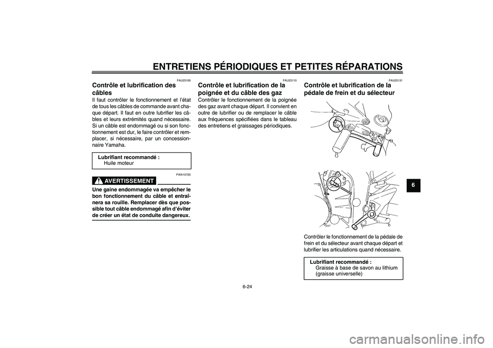 YAMAHA FZ6 S 2004  Notices Demploi (in French) ENTRETIENS PÉRIODIQUES ET PETITES RÉPARATIONS
6-24
6
FAU23100
Contrôle et lubrification des 
câbles Il faut contrôler le fonctionnement et l’état
de tous les câbles de commande avant cha-
que