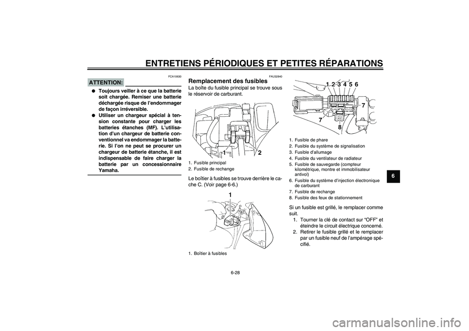 YAMAHA FZ6 S 2004  Notices Demploi (in French) ENTRETIENS PÉRIODIQUES ET PETITES RÉPARATIONS
6-28
6
ATTENTION:
FCA10630

Toujours veiller à ce que la batterie
soit chargée. Remiser une batterie
déchargée risque de l’endommager
de façon i