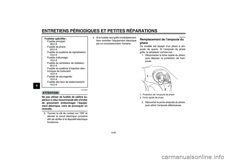 YAMAHA FZ6 S 2004  Notices Demploi (in French) ENTRETIENS PÉRIODIQUES ET PETITES RÉPARATIONS
6-29
6
ATTENTION:
FCA10640
Ne pas utiliser de fusible de calibre su-
périeur à celui recommandé afin d’éviter
de gravement endommager l’équipe-