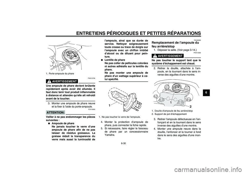 YAMAHA FZ6 S 2004  Notices Demploi (in French) ENTRETIENS PÉRIODIQUES ET PETITES RÉPARATIONS
6-30
6
AVERTISSEMENT
FWA10790
Une ampoule de phare devient brûlante
rapidement après avoir été allumée. Il
faut donc tenir tout produit inflammable