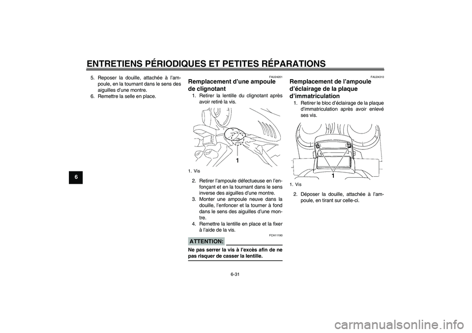 YAMAHA FZ6 S 2004  Notices Demploi (in French) ENTRETIENS PÉRIODIQUES ET PETITES RÉPARATIONS
6-31
6
5. Reposer la douille, attachée à l’am-
poule, en la tournant dans le sens des
aiguilles d’une montre.
6. Remettre la selle en place.
FAU24