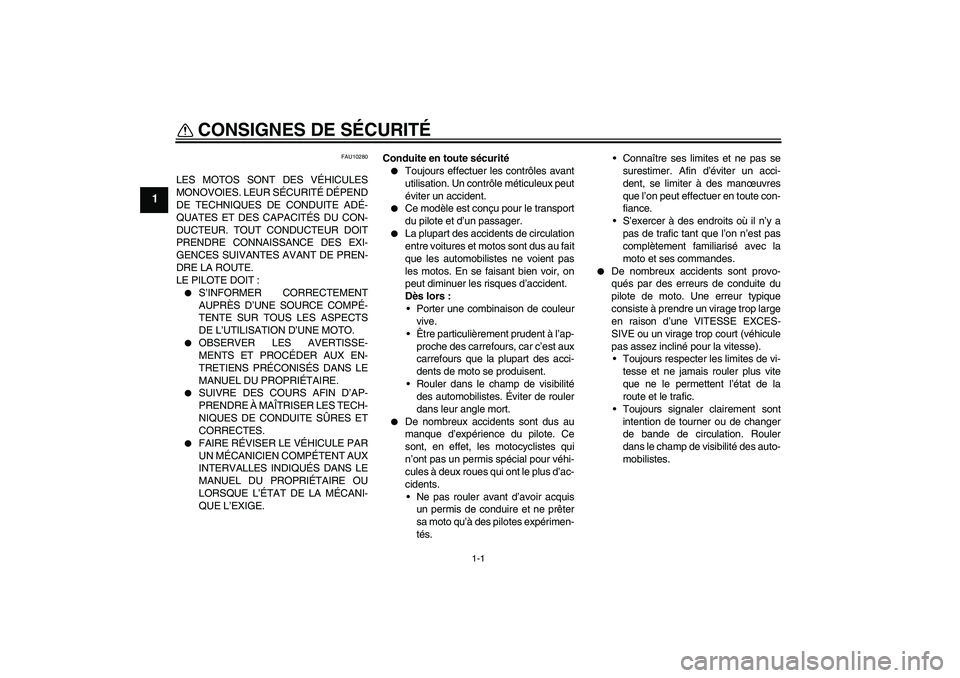 YAMAHA FZ6 S 2004  Notices Demploi (in French) 1-1
1
CONSIGNES DE SÉCURITÉ 
FAU10280
LES MOTOS SONT DES VÉHICULES
MONOVOIES. LEUR SÉCURITÉ DÉPEND
DE TECHNIQUES DE CONDUITE ADÉ-
QUATES ET DES CAPACITÉS DU CON-
DUCTEUR. TOUT CONDUCTEUR DOIT
