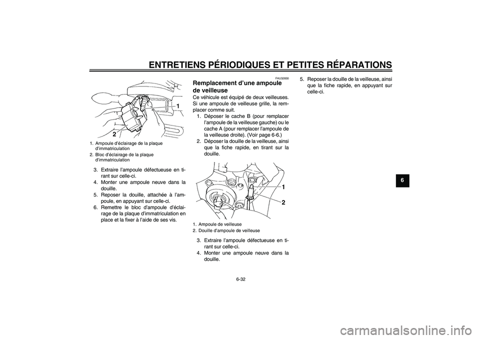 YAMAHA FZ6 S 2004  Notices Demploi (in French) ENTRETIENS PÉRIODIQUES ET PETITES RÉPARATIONS
6-32
6
3. Extraire l’ampoule défectueuse en ti-
rant sur celle-ci.
4. Monter une ampoule neuve dans la
douille.
5. Reposer la douille, attachée à l