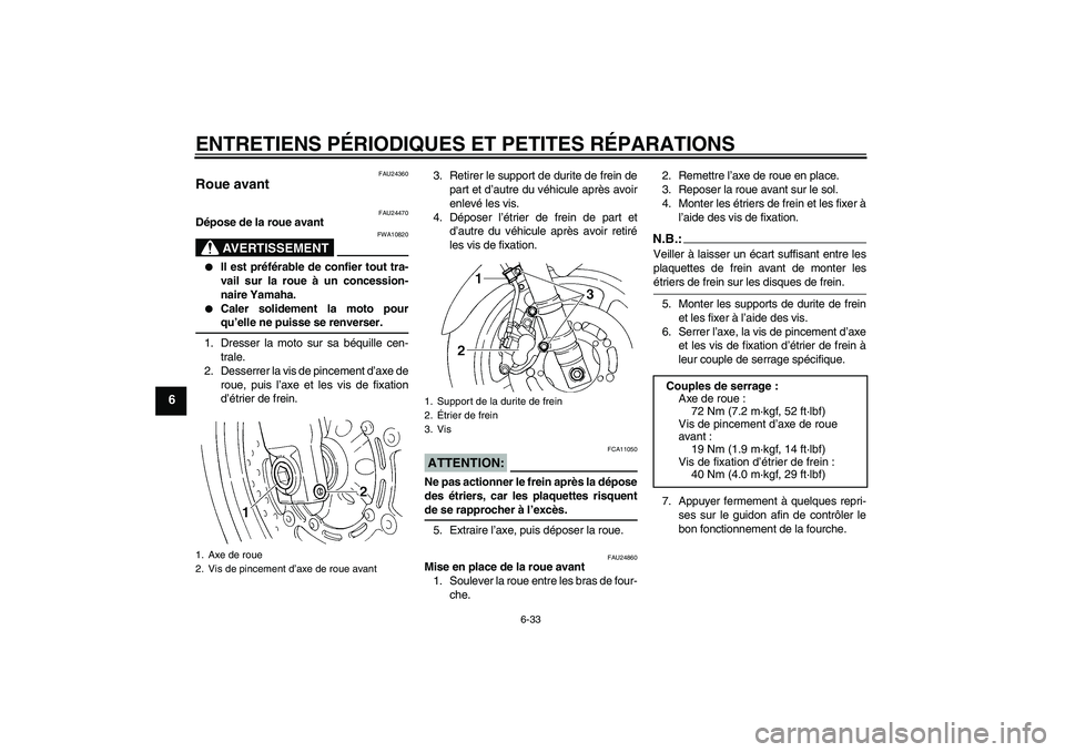 YAMAHA FZ6 S 2004  Notices Demploi (in French) ENTRETIENS PÉRIODIQUES ET PETITES RÉPARATIONS
6-33
6
FAU24360
Roue avant 
FAU24470
Dépose de la roue avant
AVERTISSEMENT
FWA10820

Il est préférable de confier tout tra-
vail sur la roue à un c