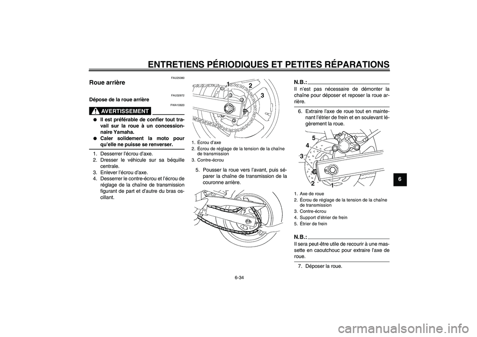 YAMAHA FZ6 S 2004  Notices Demploi (in French) ENTRETIENS PÉRIODIQUES ET PETITES RÉPARATIONS
6-34
6
FAU25080
Roue arrière 
FAU32872
Dépose de la roue arrière
AVERTISSEMENT
FWA10820

Il est préférable de confier tout tra-
vail sur la roue 