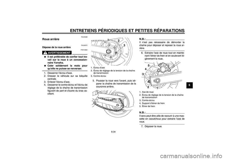 YAMAHA FZ6 S 2004  Notices Demploi (in French) ENTRETIENS PÉRIODIQUES ET PETITES RÉPARATIONS
6-34
6
FAU25080
Roue arrière 
FAU32872
Dépose de la roue arrière
AVERTISSEMENT
FWA10820

Il est préférable de confier tout tra-
vail sur la roue �