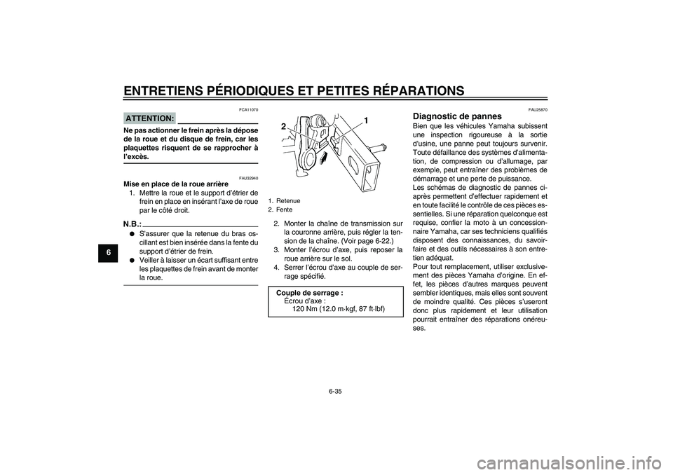 YAMAHA FZ6 S 2004  Notices Demploi (in French) ENTRETIENS PÉRIODIQUES ET PETITES RÉPARATIONS
6-35
6
ATTENTION:
FCA11070
Ne pas actionner le frein après la dépose
de la roue et du disque de frein, car les
plaquettes risquent de se rapprocher à