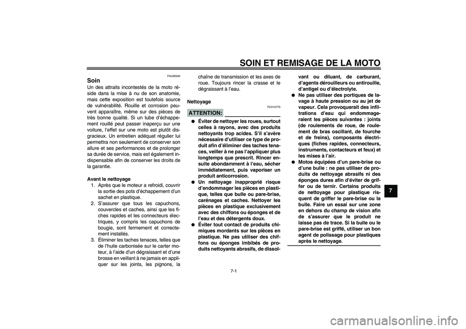 YAMAHA FZ6 S 2004  Notices Demploi (in French) SOIN ET REMISAGE DE LA MOTO
7-1
7
FAU26040
Soin Un des attraits incontestés de la moto ré-
side dans la mise à nu de son anatomie,
mais cette exposition est toutefois source
de vulnérabilité. Rou