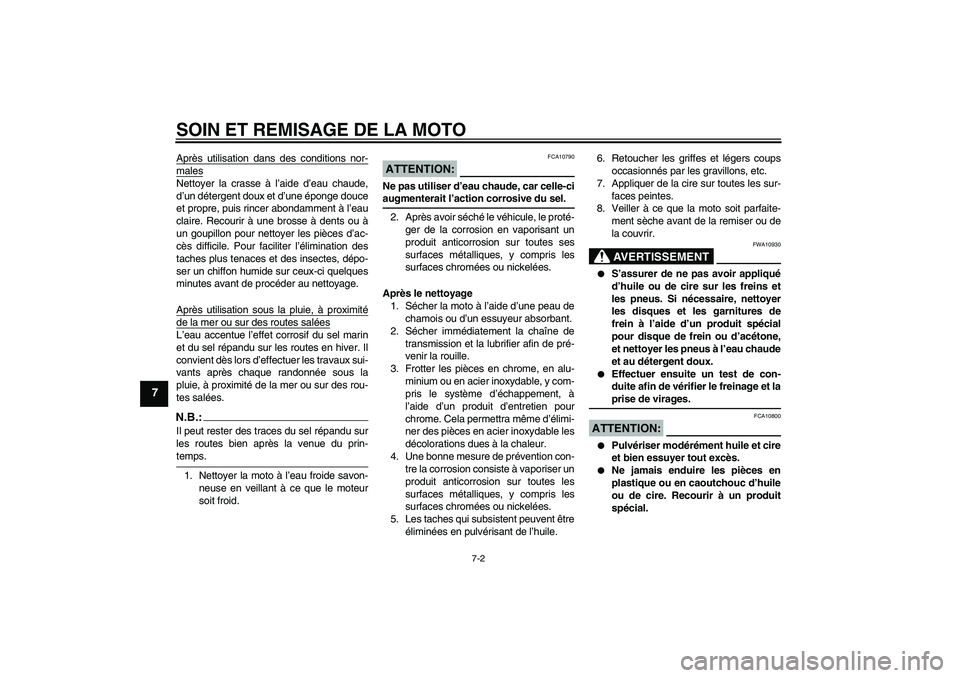 YAMAHA FZ6 S 2004  Notices Demploi (in French) SOIN ET REMISAGE DE LA MOTO
7-2
7
Après utilisation dans des conditions nor-malesNettoyer la crasse à l’aide d’eau chaude,
d’un détergent doux et d’une éponge douce
et propre, puis rincer 