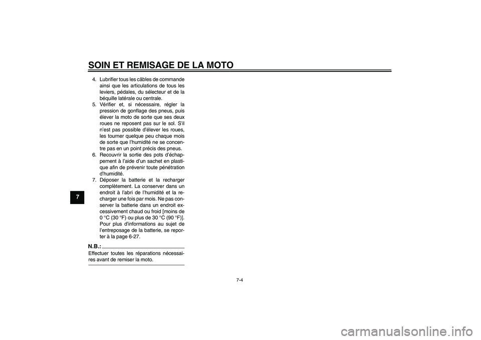 YAMAHA FZ6 S 2004  Notices Demploi (in French) SOIN ET REMISAGE DE LA MOTO
7-4
7
4. Lubrifier tous les câbles de commande
ainsi que les articulations de tous les
leviers, pédales, du sélecteur et de la
béquille latérale ou centrale.
5. Vérif