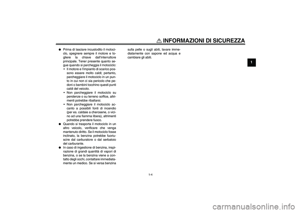 YAMAHA FZ6 S 2004  Manuale duso (in Italian) INFORMAZIONI DI SICUREZZA
1-4
1

Prima di lasciare incustodito il motoci-
clo, spegnere sempre il motore e to-
gliere la chiave dall’interruttore
principale. Tener presente quanto se-
gue quando si