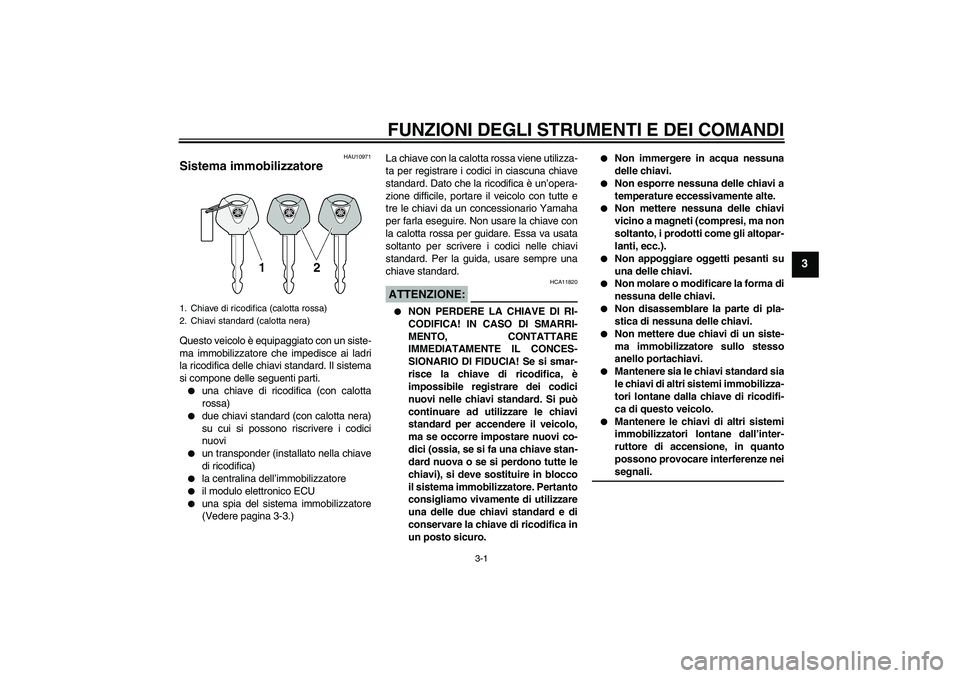 YAMAHA FZ6 S 2004  Manuale duso (in Italian) FUNZIONI DEGLI STRUMENTI E DEI COMANDI
3-1
3
HAU10971
Sistema immobilizzatore Questo veicolo è equipaggiato con un siste-
ma immobilizzatore che impedisce ai ladri
la ricodifica delle chiavi standard