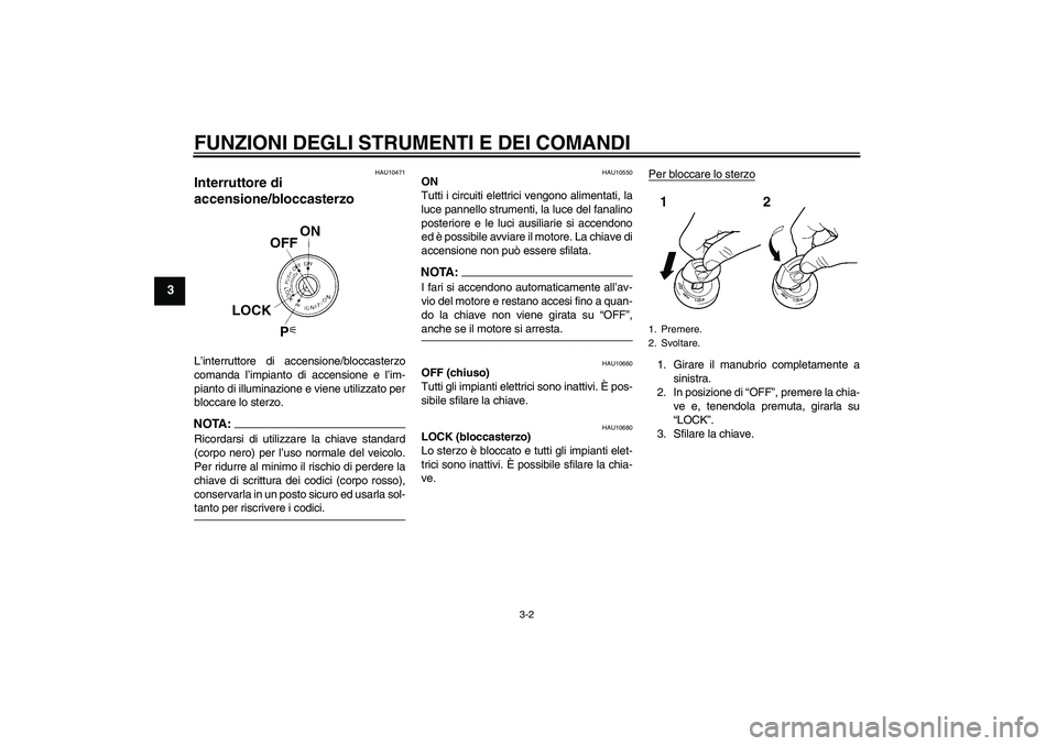 YAMAHA FZ6 S 2004  Manuale duso (in Italian) FUNZIONI DEGLI STRUMENTI E DEI COMANDI
3-2
3
HAU10471
Interruttore di 
accensione/bloccasterzo L’interruttore di accensione/bloccasterzo
comanda l’impianto di accensione e l’im-
pianto di illumi