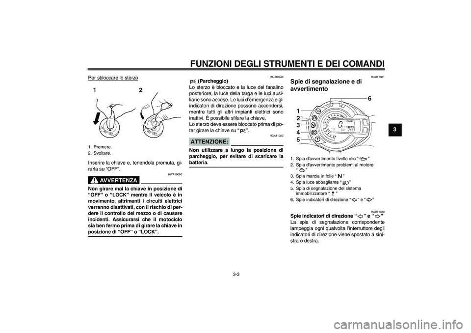 YAMAHA FZ6 S 2004  Manuale duso (in Italian) FUNZIONI DEGLI STRUMENTI E DEI COMANDI
3-3
3
Per sbloccare lo sterzoInserire la chiave e, tenendola premuta, gi-
rarla su “OFF”.
AVVERTENZA
HWA10060
Non girare mai la chiave in posizione di
“OFF