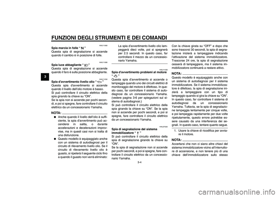 YAMAHA FZ6 S 2004  Manuale duso (in Italian) FUNZIONI DEGLI STRUMENTI E DEI COMANDI
3-4
3
HAU11060
Spia marcia in folle “” 
Questa spia di segnalazione si accende
quando il cambio è in posizione di folle.
HAU11080
Spia luce abbagliante “