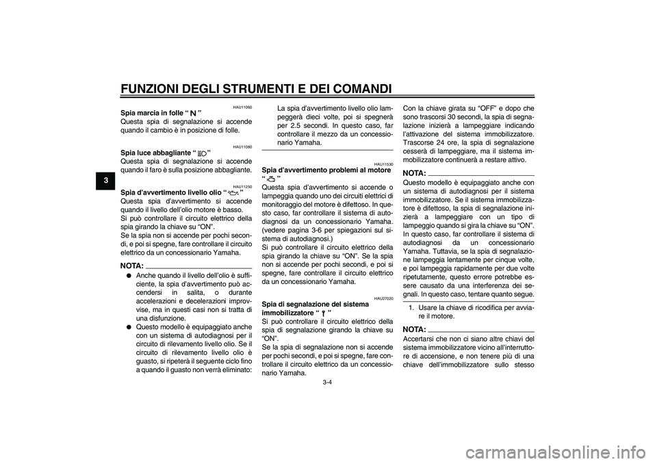 YAMAHA FZ6 S 2004  Manuale duso (in Italian) FUNZIONI DEGLI STRUMENTI E DEI COMANDI
3-4
3
HAU11060
Spia marcia in folle “” 
Questa spia di segnalazione si accende
quando il cambio è in posizione di folle.
HAU11080
Spia luce abbagliante “�