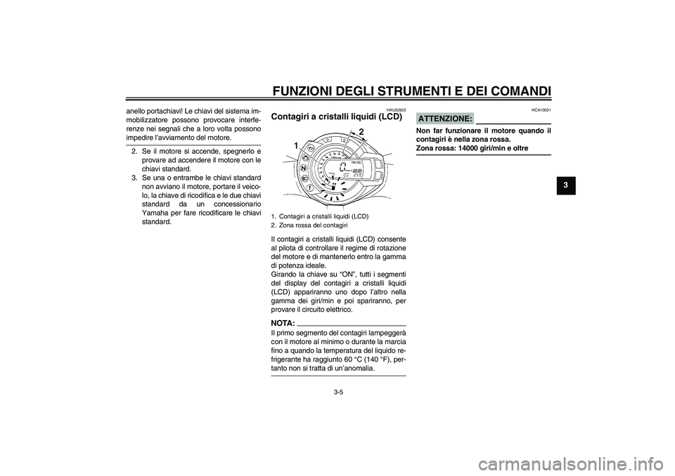 YAMAHA FZ6 S 2004  Manuale duso (in Italian) FUNZIONI DEGLI STRUMENTI E DEI COMANDI
3-5
3
anello portachiavi! Le chiavi del sistema im-
mobilizzatore possono provocare interfe-
renze nei segnali che a loro volta possonoimpedire l’avviamento de