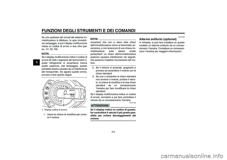 YAMAHA FZ6 S 2004  Manuale duso (in Italian) FUNZIONI DEGLI STRUMENTI E DEI COMANDI
3-8
3
Se uno qualsiasi dei circuiti del sistema im-
mobilizzatore è difettoso, la spia immobili-
zer lampeggia, e poi il display multifunzione
indica un codice 