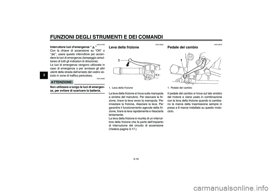 YAMAHA FZ6 S 2004  Manuale duso (in Italian) FUNZIONI DEGLI STRUMENTI E DEI COMANDI
3-10
3
HAU12730
Interruttore luci d’emergenza “” 
Con la chiave di accensione su “ON” o
“”, usare questo interruttore per accen-
dere le luci di em