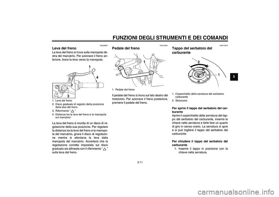 YAMAHA FZ6 S 2004  Manuale duso (in Italian) FUNZIONI DEGLI STRUMENTI E DEI COMANDI
3-11
3
HAU26821
Leva del freno La leva del freno si trova sulla manopola de-
stra del manubrio. Per azionare il freno an-
teriore, tirare la leva verso la manopo