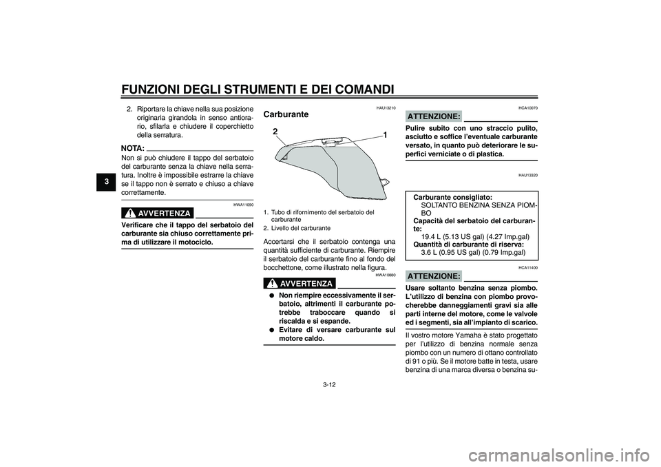 YAMAHA FZ6 S 2004  Manuale duso (in Italian) FUNZIONI DEGLI STRUMENTI E DEI COMANDI
3-12
3
2. Riportare la chiave nella sua posizione
originaria girandola in senso antiora-
rio, sfilarla e chiudere il coperchietto
della serratura.NOTA:Non si pu