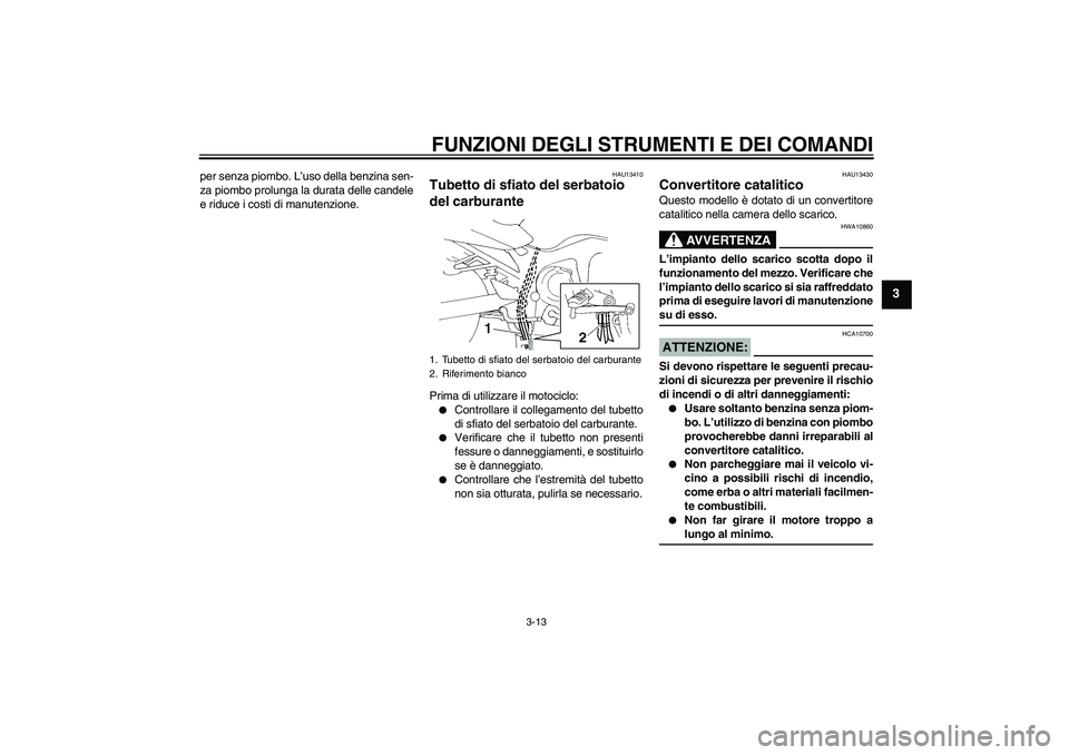YAMAHA FZ6 S 2004  Manuale duso (in Italian) FUNZIONI DEGLI STRUMENTI E DEI COMANDI
3-13
3
per senza piombo. L’uso della benzina sen-
za piombo prolunga la durata delle candele
e riduce i costi di manutenzione.
HAU13410
Tubetto di sfiato del s