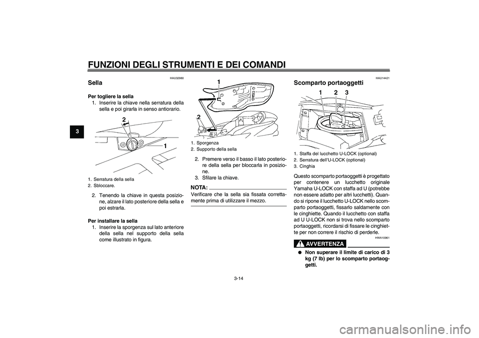 YAMAHA FZ6 S 2004  Manuale duso (in Italian) FUNZIONI DEGLI STRUMENTI E DEI COMANDI
3-14
3
HAU32980
Sella Per togliere la sella
1. Inserire la chiave nella serratura della
sella e poi girarla in senso antiorario.
2. Tenendo la chiave in questa p