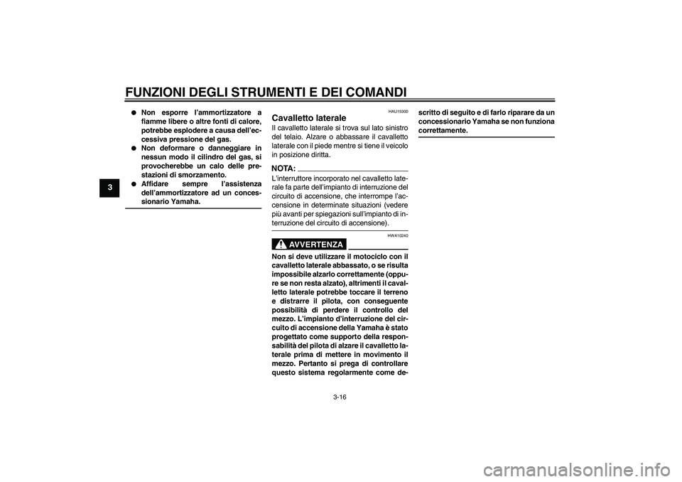 YAMAHA FZ6 S 2004  Manuale duso (in Italian) FUNZIONI DEGLI STRUMENTI E DEI COMANDI
3-16
3

Non esporre l’ammortizzatore a
fiamme libere o altre fonti di calore,
potrebbe esplodere a causa dell’ec-
cessiva pressione del gas.

Non deformare