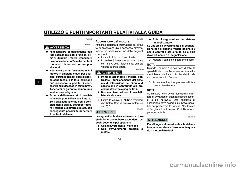 YAMAHA FZ6 S 2004  Manuale duso (in Italian) UTILIZZO E PUNTI IMPORTANTI RELATIVI ALLA GUIDA
5-1
5
HAU15950
AVVERTENZA
HWA10270

Familiarizzare completamente con
tutti i comandi e le loro funzioni pri-
ma di utilizzare il mezzo. Consultare
un c