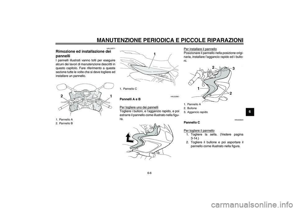 YAMAHA FZ6 S 2004  Manuale duso (in Italian) MANUTENZIONE PERIODICA E PICCOLE RIPARAZIONI
6-6
6
HAU18771
Rimozione ed installazione dei 
pannelli I pannelli illustrati vanno tolti per eseguire
alcuni dei lavori di manutenzione descritti in
quest