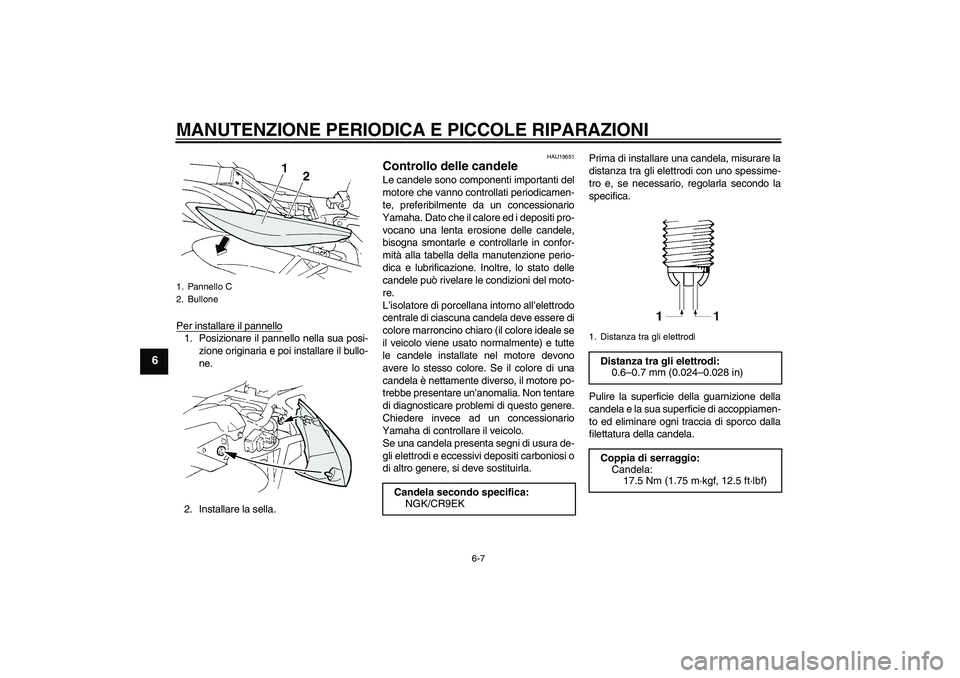 YAMAHA FZ6 S 2004  Manuale duso (in Italian) MANUTENZIONE PERIODICA E PICCOLE RIPARAZIONI
6-7
6
Per installare il pannello1. Posizionare il pannello nella sua posi-
zione originaria e poi installare il bullo-
ne.
2. Installare la sella.
HAU19651