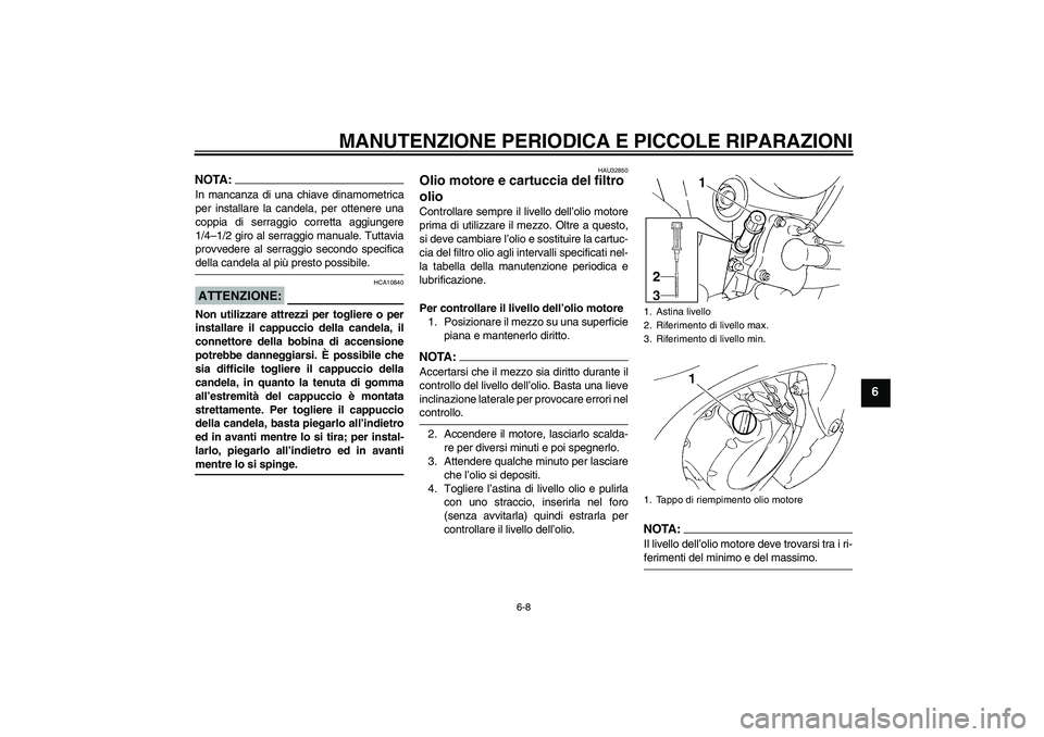 YAMAHA FZ6 S 2004  Manuale duso (in Italian) MANUTENZIONE PERIODICA E PICCOLE RIPARAZIONI
6-8
6
NOTA:In mancanza di una chiave dinamometrica
per installare la candela, per ottenere una
coppia di serraggio corretta aggiungere
1/4–1/2 giro al se