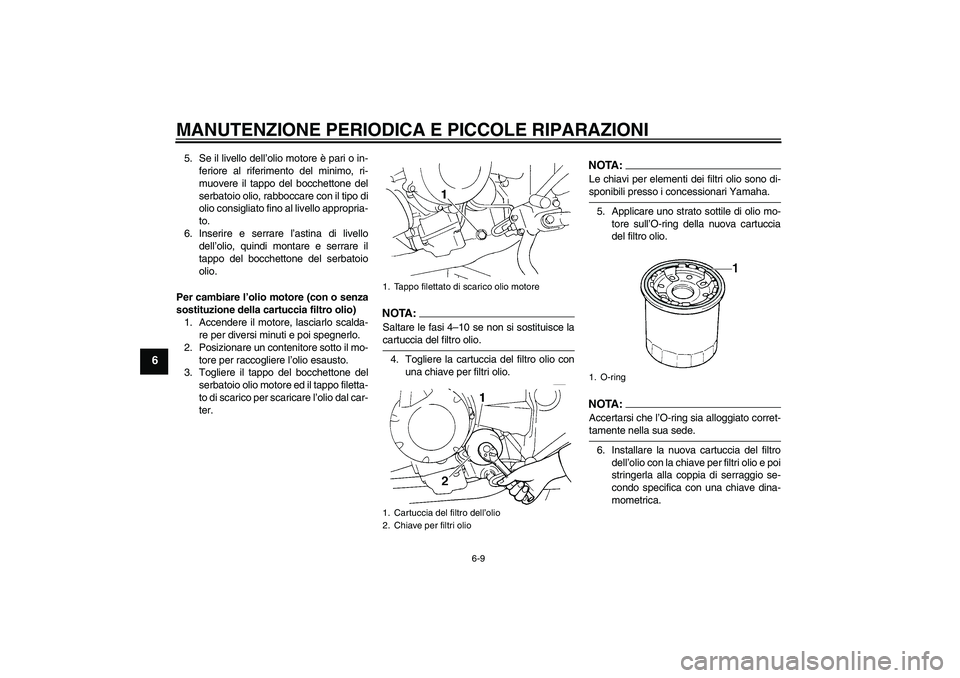 YAMAHA FZ6 S 2004  Manuale duso (in Italian) MANUTENZIONE PERIODICA E PICCOLE RIPARAZIONI
6-9
6
5. Se il livello dell’olio motore è pari o in-
feriore al riferimento del minimo, ri-
muovere il tappo del bocchettone del
serbatoio olio, rabbocc