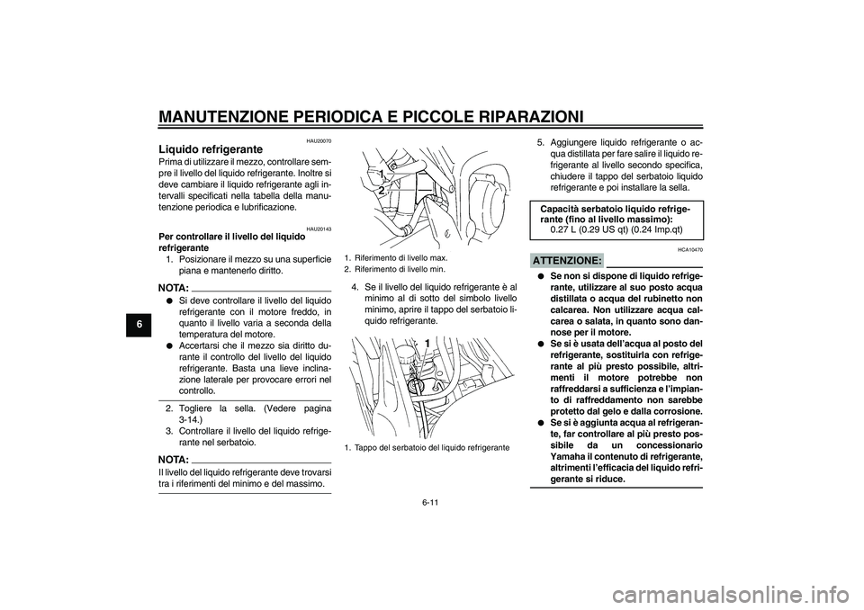 YAMAHA FZ6 S 2004  Manuale duso (in Italian) MANUTENZIONE PERIODICA E PICCOLE RIPARAZIONI
6-11
6
HAU20070
Liquido refrigerante Prima di utilizzare il mezzo, controllare sem-
pre il livello del liquido refrigerante. Inoltre si
deve cambiare il li