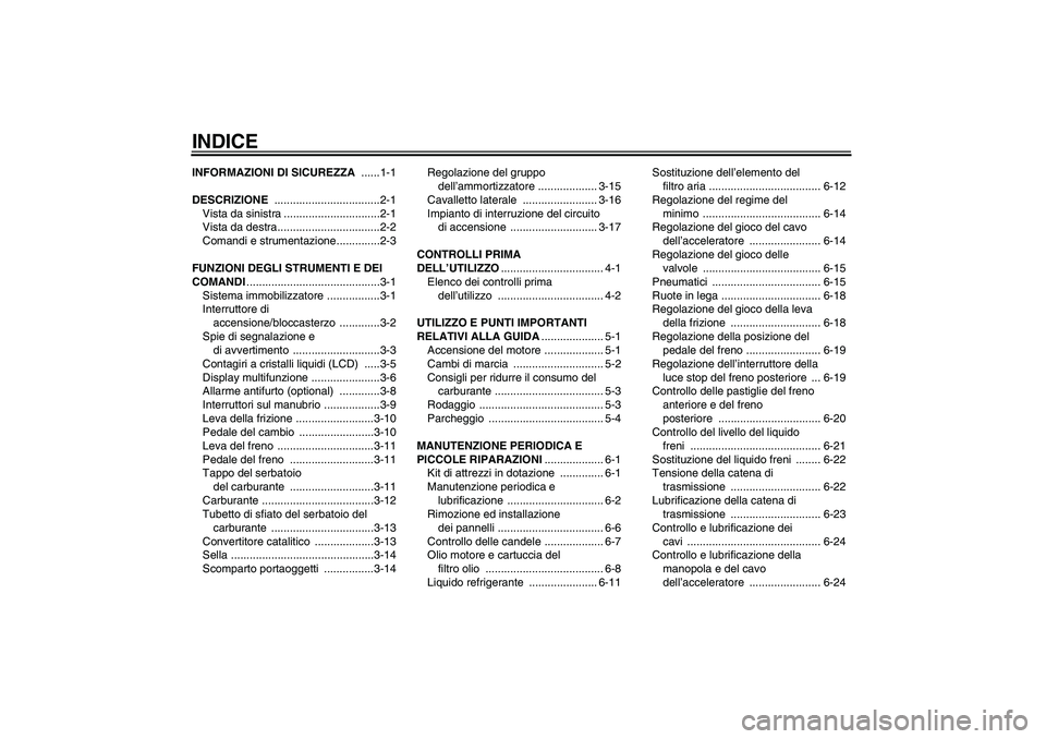 YAMAHA FZ6 S 2004  Manuale duso (in Italian) INDICEINFORMAZIONI DI SICUREZZA ......1-1
DESCRIZIONE ..................................2-1
Vista da sinistra ...............................2-1
Vista da destra.................................2-2
Com