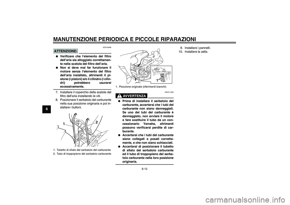 YAMAHA FZ6 S 2004  Manuale duso (in Italian) MANUTENZIONE PERIODICA E PICCOLE RIPARAZIONI
6-13
6
ATTENZIONE:
HCA10480

Verificare che l’elemento del filtro
dell’aria sia alloggiato correttamen-
te nella scatola del filtro dell’aria.

Non