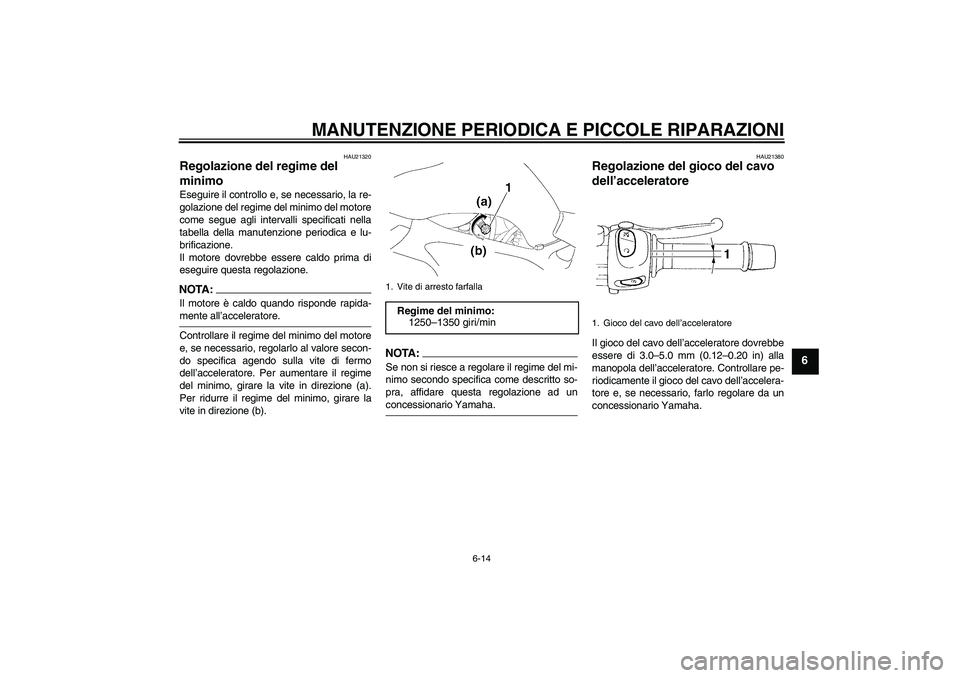 YAMAHA FZ6 S 2004  Manuale duso (in Italian) MANUTENZIONE PERIODICA E PICCOLE RIPARAZIONI
6-14
6
HAU21320
Regolazione del regime del 
minimo Eseguire il controllo e, se necessario, la re-
golazione del regime del minimo del motore
come segue agl