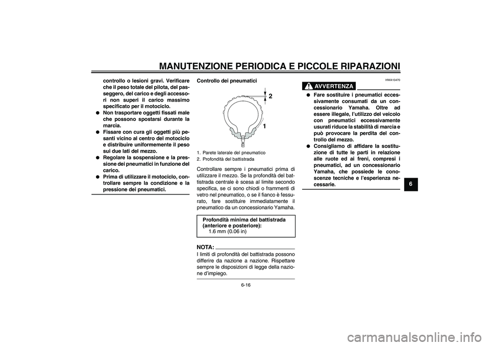 YAMAHA FZ6 S 2004  Manuale duso (in Italian) MANUTENZIONE PERIODICA E PICCOLE RIPARAZIONI
6-16
6
controllo o lesioni gravi. Verificare
che il peso totale del pilota, del pas-
seggero, del carico e degli accesso-
ri non superi il carico massimo
s