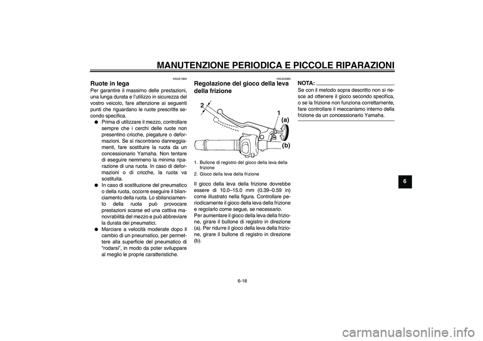 YAMAHA FZ6 S 2004  Manuale duso (in Italian) MANUTENZIONE PERIODICA E PICCOLE RIPARAZIONI
6-18
6
HAU21960
Ruote in lega Per garantire il massimo delle prestazioni,
una lunga durata e l’utilizzo in sicurezza del
vostro veicolo, fare attenzione 