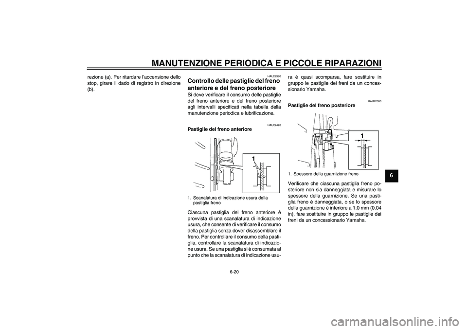 YAMAHA FZ6 S 2004  Manuale duso (in Italian) MANUTENZIONE PERIODICA E PICCOLE RIPARAZIONI
6-20
6
rezione (a). Per ritardare l’accensione dello
stop, girare il dado di registro in direzione
(b).
HAU22390
Controllo delle pastiglie del freno 
ant